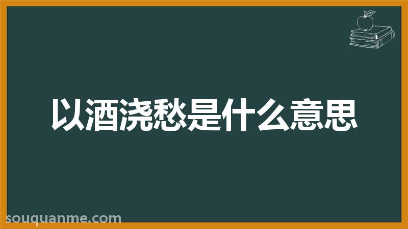 以酒浇愁是什么意思 以酒浇愁的拼音 以酒浇愁的成语解释